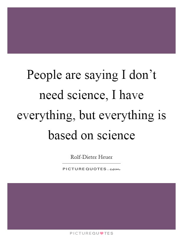People are saying I don't need science, I have everything, but everything is based on science Picture Quote #1
