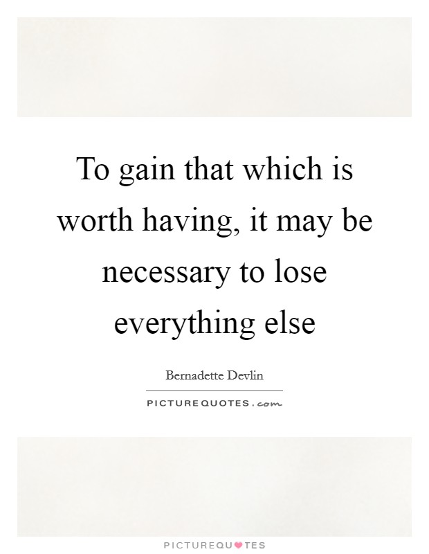 To gain that which is worth having, it may be necessary to lose everything else Picture Quote #1