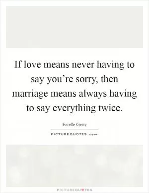 If love means never having to say you’re sorry, then marriage means always having to say everything twice Picture Quote #1