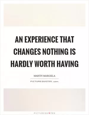 An experience that changes nothing is hardly worth having Picture Quote #1