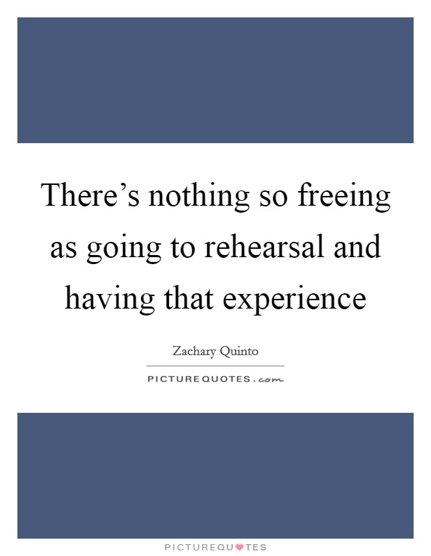 There's nothing so freeing as going to rehearsal and having that experience Picture Quote #1