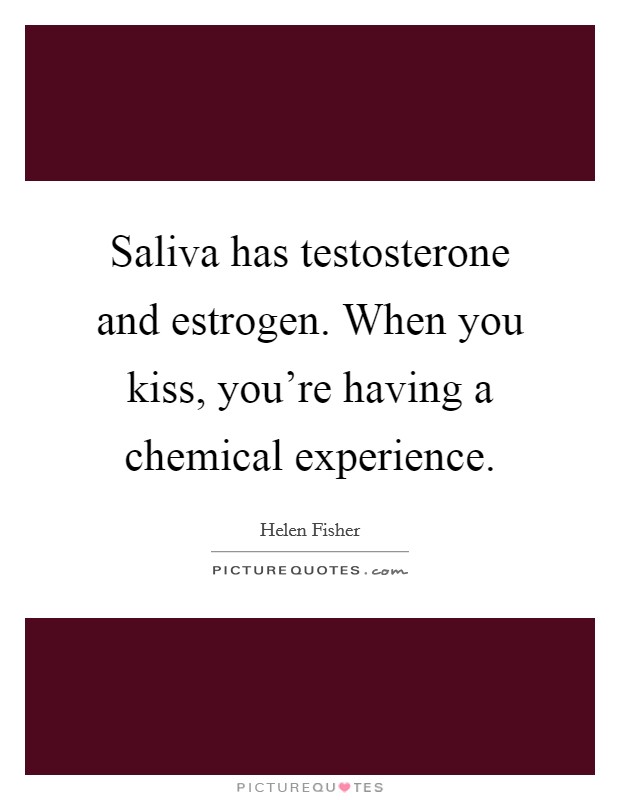 Saliva has testosterone and estrogen. When you kiss, you're having a chemical experience. Picture Quote #1