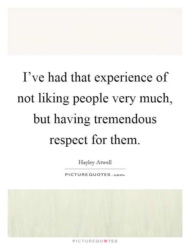 I've had that experience of not liking people very much, but having tremendous respect for them. Picture Quote #1