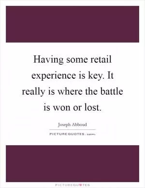 Having some retail experience is key. It really is where the battle is won or lost Picture Quote #1