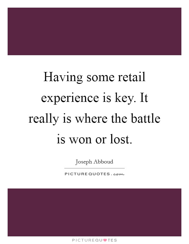Having some retail experience is key. It really is where the battle is won or lost. Picture Quote #1