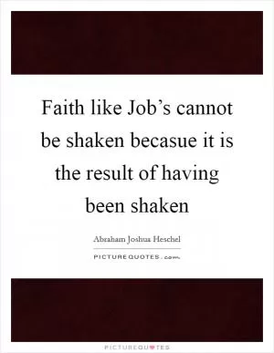 Faith like Job’s cannot be shaken becasue it is the result of having been shaken Picture Quote #1