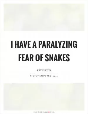 I have a paralyzing fear of snakes Picture Quote #1