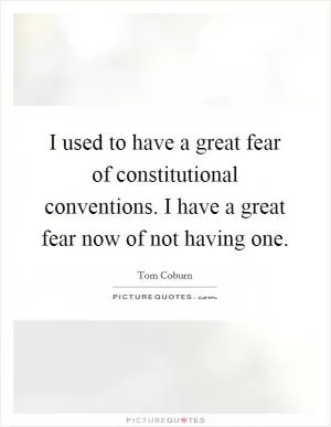 I used to have a great fear of constitutional conventions. I have a great fear now of not having one Picture Quote #1