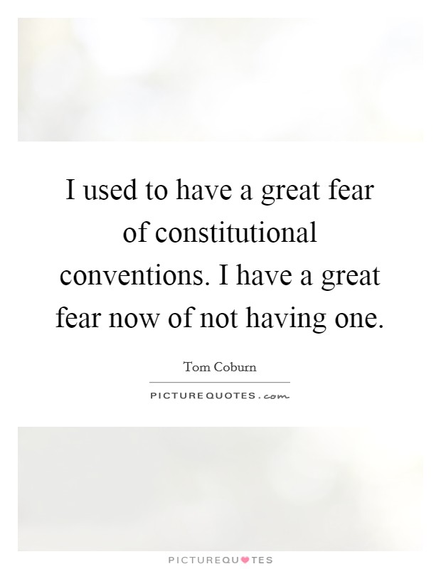 I used to have a great fear of constitutional conventions. I have a great fear now of not having one. Picture Quote #1