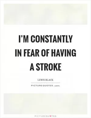 I’m constantly in fear of having a stroke Picture Quote #1