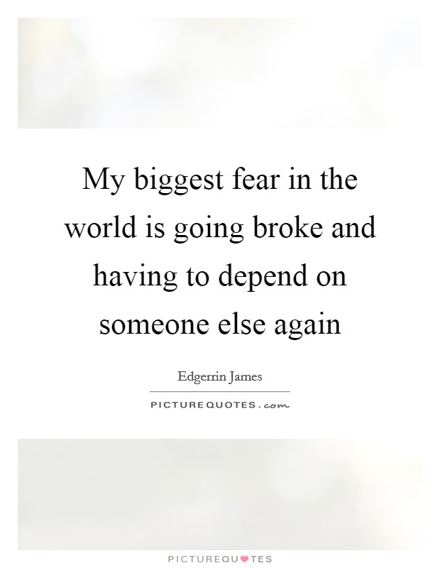 My biggest fear in the world is going broke and having to depend on someone else again Picture Quote #1