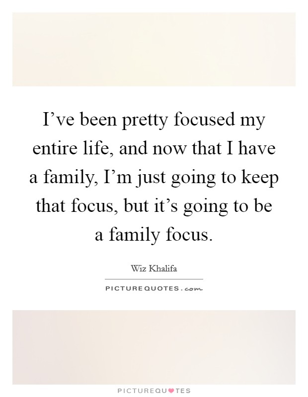 I've been pretty focused my entire life, and now that I have a family, I'm just going to keep that focus, but it's going to be a family focus. Picture Quote #1