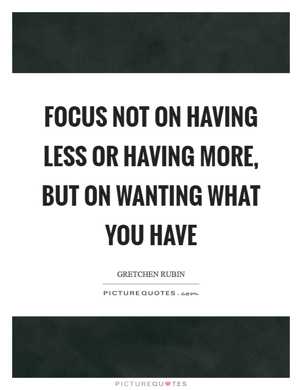 Focus Not on Having Less or Having More, But on Wanting What You Have Picture Quote #1