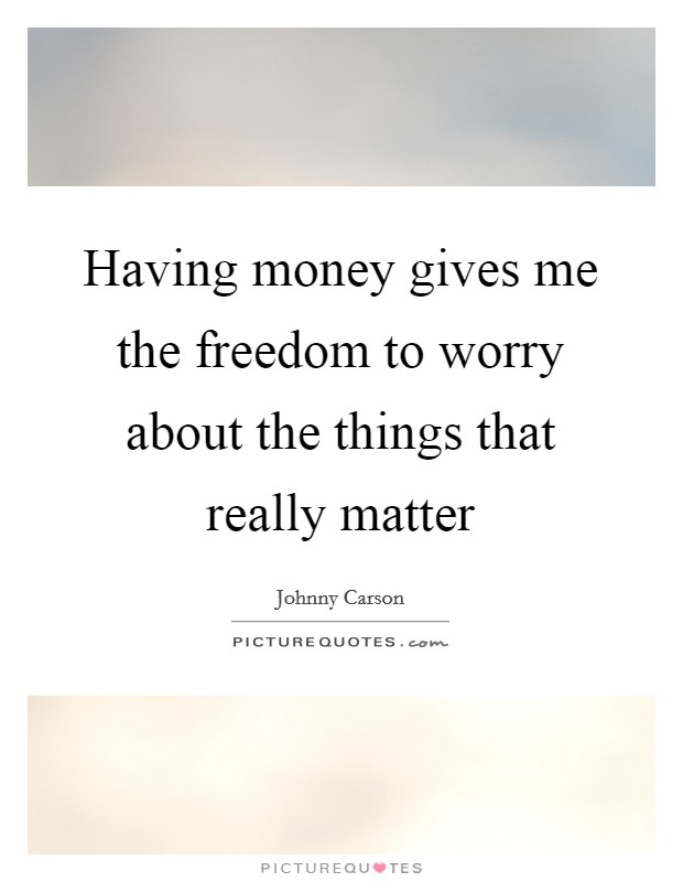 Having money gives me the freedom to worry about the things that really matter Picture Quote #1