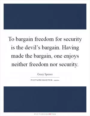 To bargain freedom for security is the devil’s bargain. Having made the bargain, one enjoys neither freedom nor security Picture Quote #1