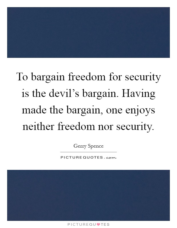 To bargain freedom for security is the devil's bargain. Having made the bargain, one enjoys neither freedom nor security. Picture Quote #1