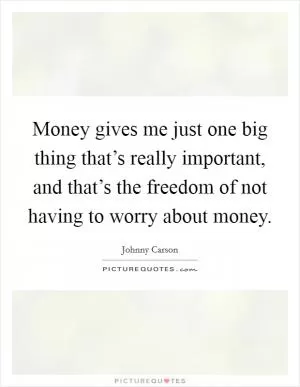 Money gives me just one big thing that’s really important, and that’s the freedom of not having to worry about money Picture Quote #1