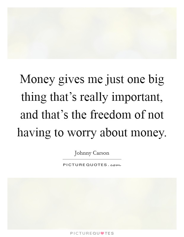 Money gives me just one big thing that's really important, and that's the freedom of not having to worry about money. Picture Quote #1
