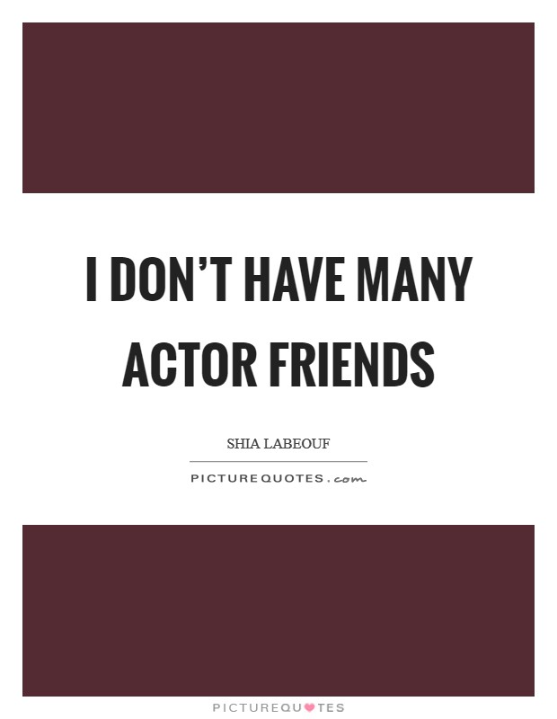 I don’t have many actor friends Picture Quote #1