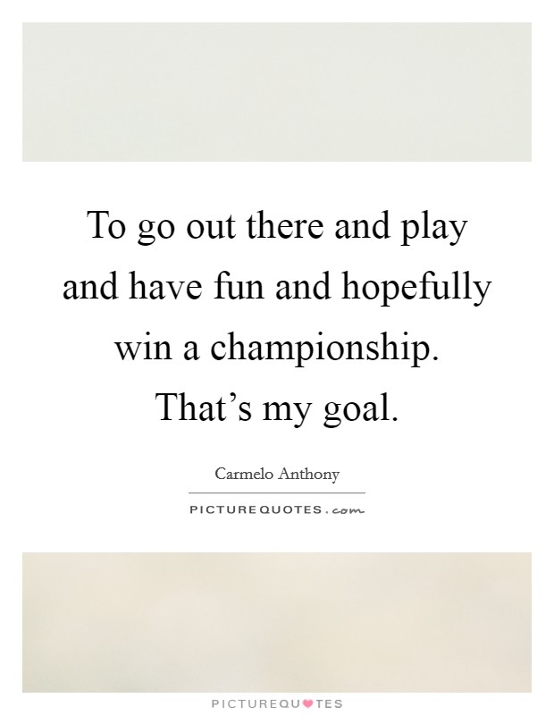 To go out there and play and have fun and hopefully win a championship. That's my goal. Picture Quote #1