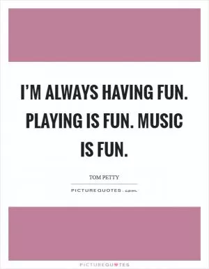 I’m always having fun. Playing is fun. Music is fun Picture Quote #1