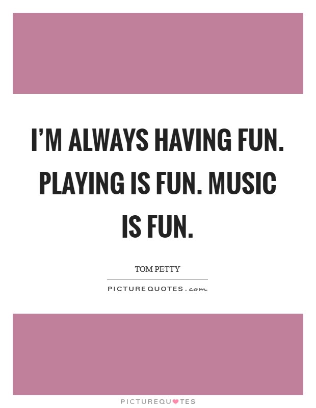 I'm always having fun. Playing is fun. Music is fun. Picture Quote #1