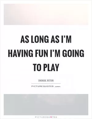 As long as I’m having fun I’m going to play Picture Quote #1