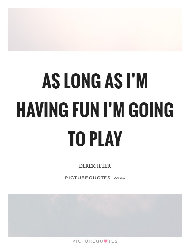 As long as I'm having fun I'm going to play Picture Quote #1