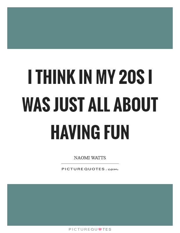 I think in my 20s I was just all about having fun Picture Quote #1