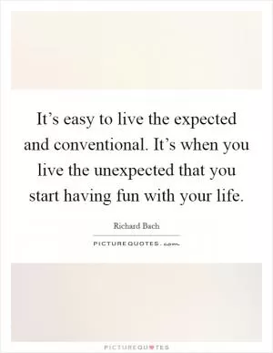 It’s easy to live the expected and conventional. It’s when you live the unexpected that you start having fun with your life Picture Quote #1