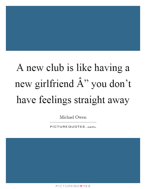 A new club is like having a new girlfriend Â” you don't have feelings straight away Picture Quote #1
