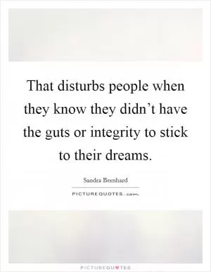 That disturbs people when they know they didn’t have the guts or integrity to stick to their dreams Picture Quote #1