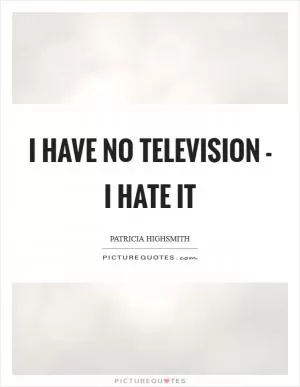 I have no television - I hate it Picture Quote #1