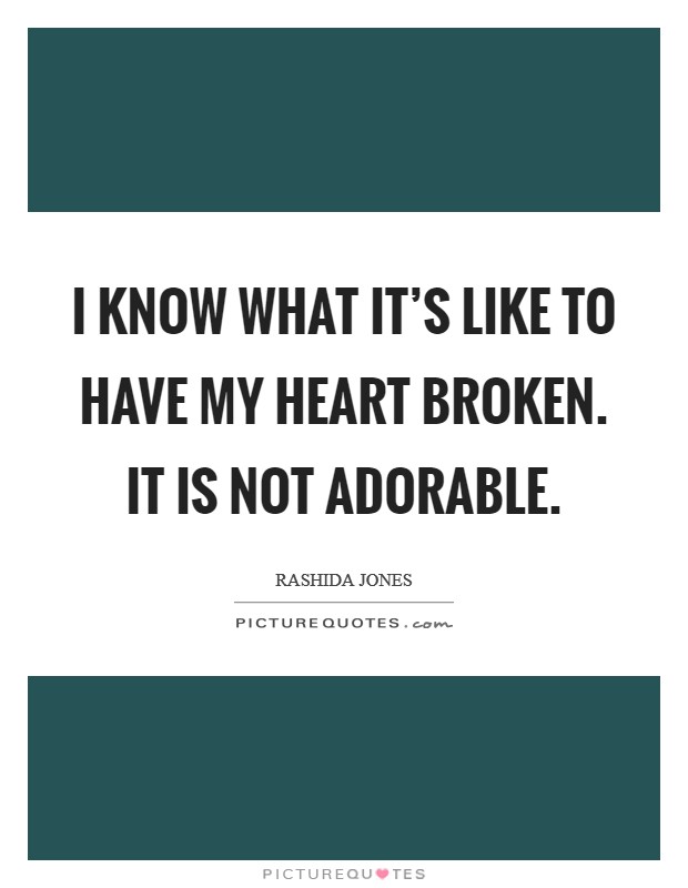 I know what it's like to have my heart broken. It is not adorable. Picture Quote #1