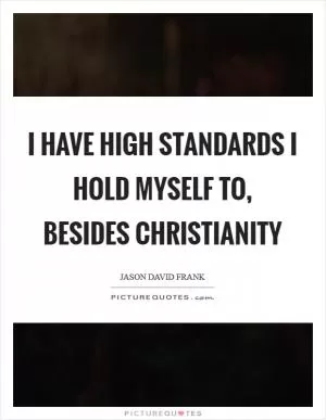 I have high standards I hold myself to, besides Christianity Picture Quote #1