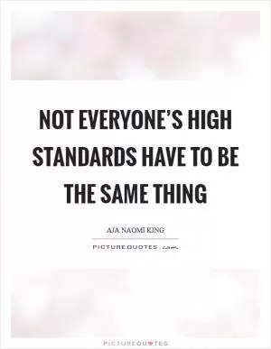 Not everyone’s high standards have to be the same thing Picture Quote #1
