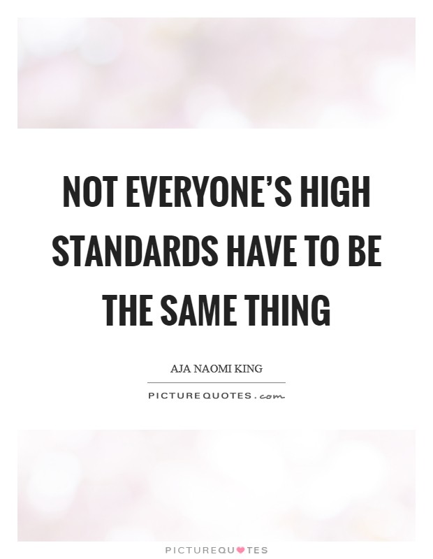 Not everyone's high standards have to be the same thing Picture Quote #1