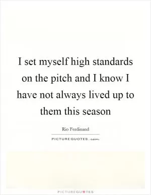 I set myself high standards on the pitch and I know I have not always lived up to them this season Picture Quote #1