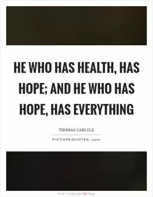 He who has health, has hope; and he who has hope, has everything Picture Quote #1