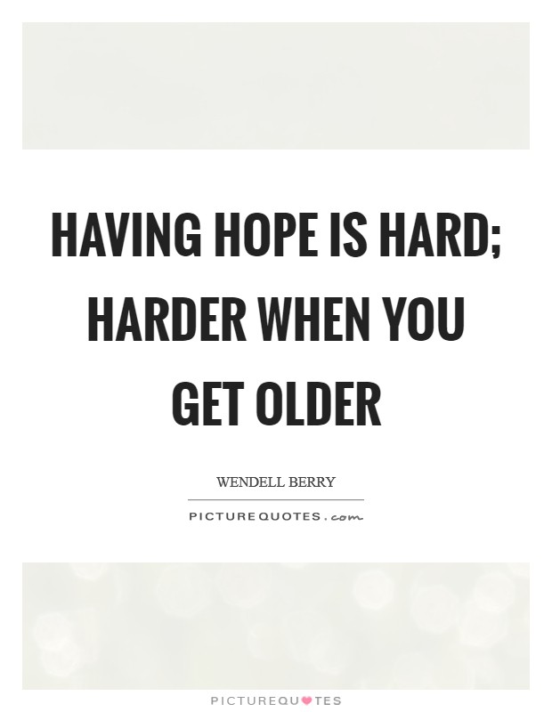 Having hope is hard; harder when you get older Picture Quote #1