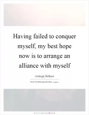Having failed to conquer myself, my best hope now is to arrange an alliance with myself Picture Quote #1