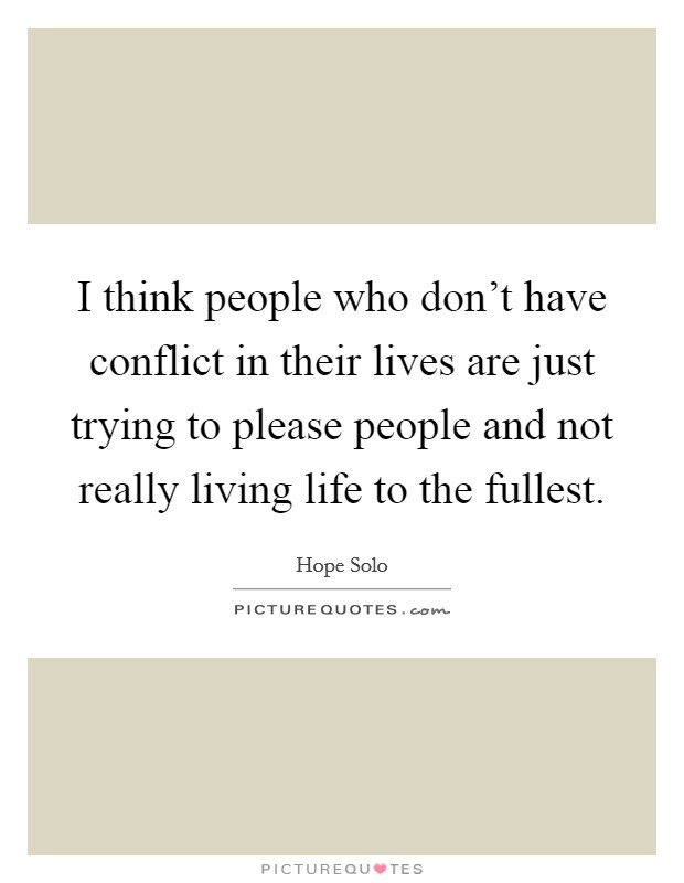 I think people who don't have conflict in their lives are just trying to please people and not really living life to the fullest. Picture Quote #1