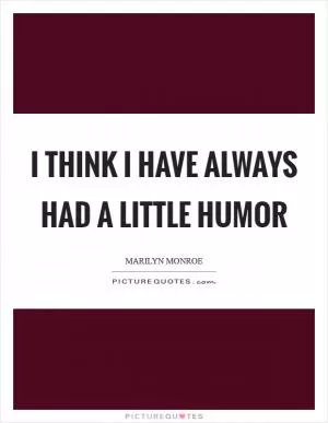 I think I have always had a little humor Picture Quote #1