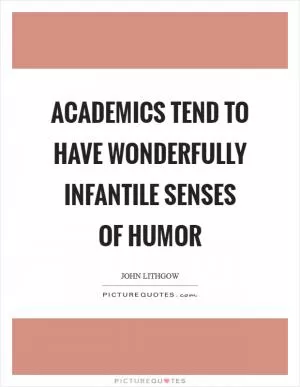 Academics tend to have wonderfully infantile senses of humor Picture Quote #1