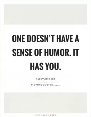 One doesn’t have a sense of humor. It has you Picture Quote #1