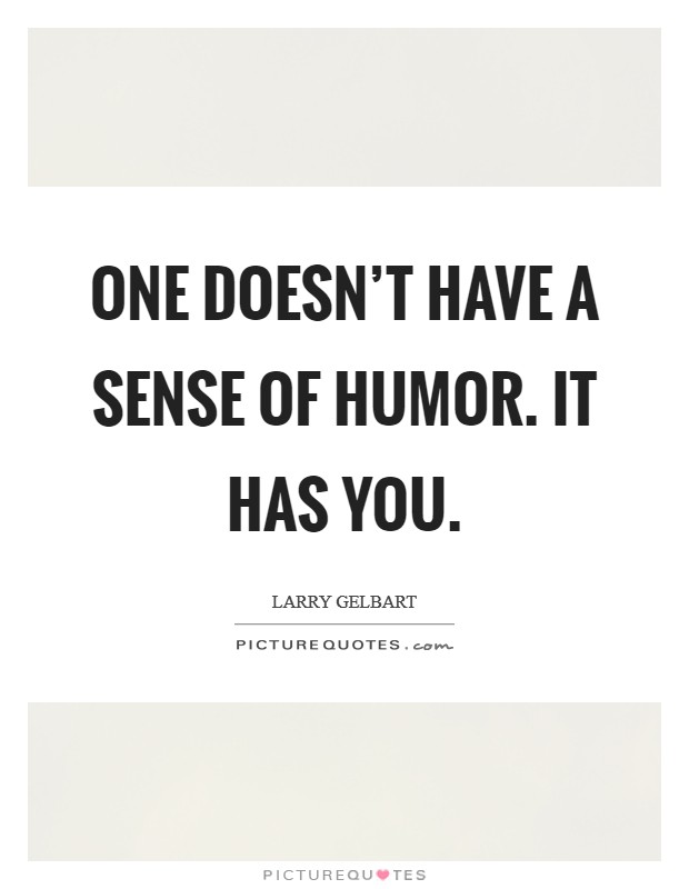 One doesn't have a sense of humor. It has you. Picture Quote #1