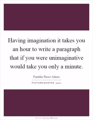 Having imagination it takes you an hour to write a paragraph that if you were unimaginative would take you only a minute Picture Quote #1