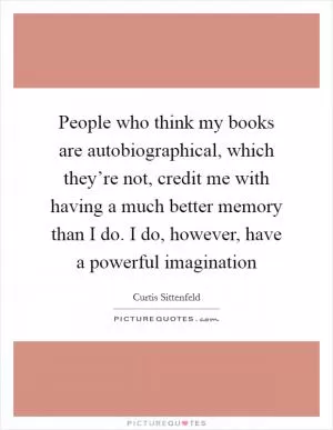 People who think my books are autobiographical, which they’re not, credit me with having a much better memory than I do. I do, however, have a powerful imagination Picture Quote #1