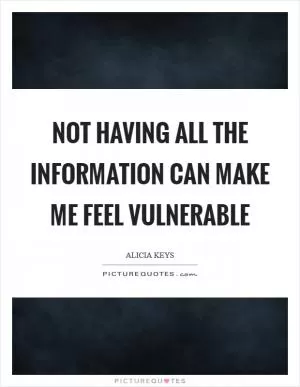 Not having all the information can make me feel vulnerable Picture Quote #1