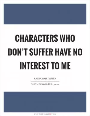 Characters who don’t suffer have no interest to me Picture Quote #1
